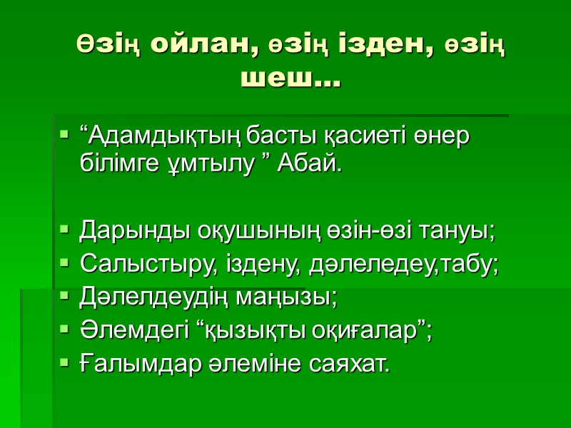Өзің ойлан, өзің ізден, өзің шеш... “Адамдықтың басты қасиеті өнер білімге ұмтылу ” Абай.